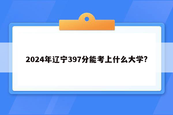 2026年辽宁397分能考上什么大学?