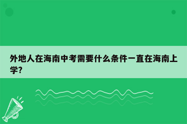 外地人在海南中考需要什么条件一直在海南上学?