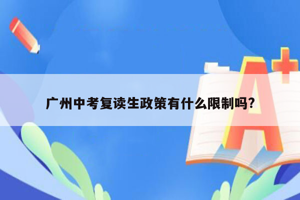 广州中考复读生政策有什么限制吗?