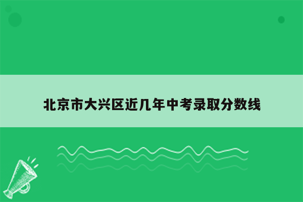 北京市大兴区近几年中考录取分数线