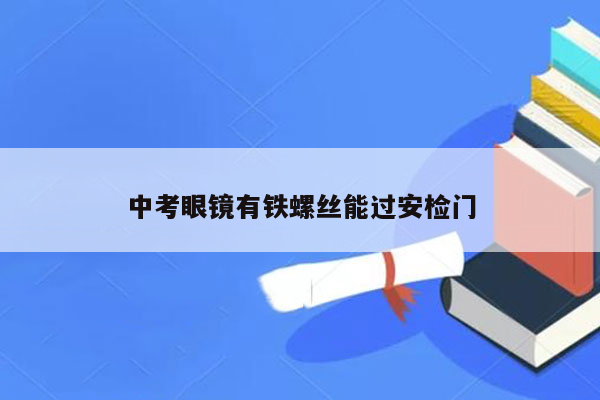 中考眼镜有铁螺丝能过安检门