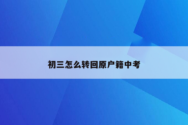 初三怎么转回原户籍中考