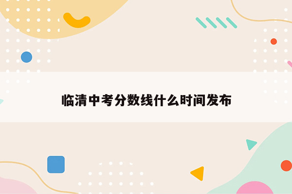 临清中考分数线什么时间发布