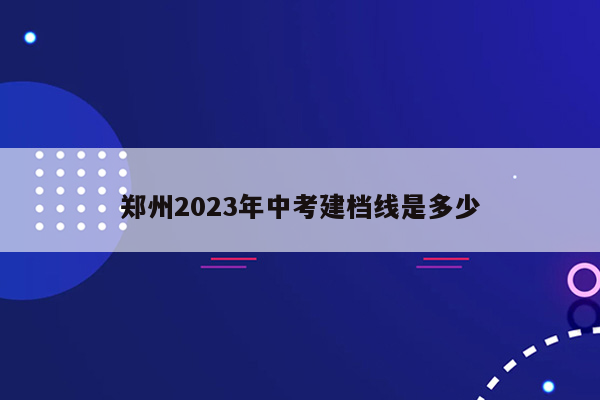 郑州2026年中考建档线是多少