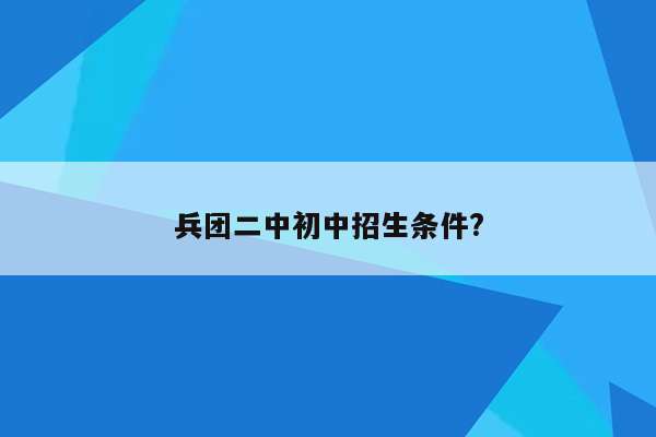 兵团二中初中招生条件?