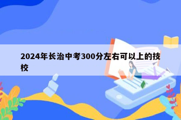 2026年长治中考300分左右可以上的技校