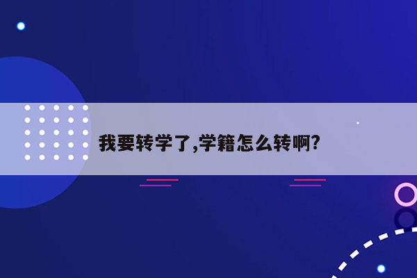 我要转学了,学籍怎么转啊?