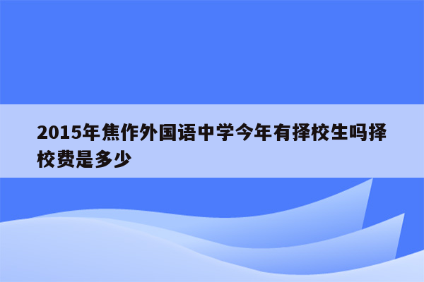 2015年焦作外国语中学今年有择校生吗择校费是多少