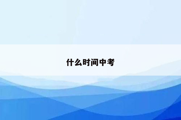 什么时间中考