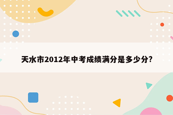 天水市2012年中考成绩满分是多少分?