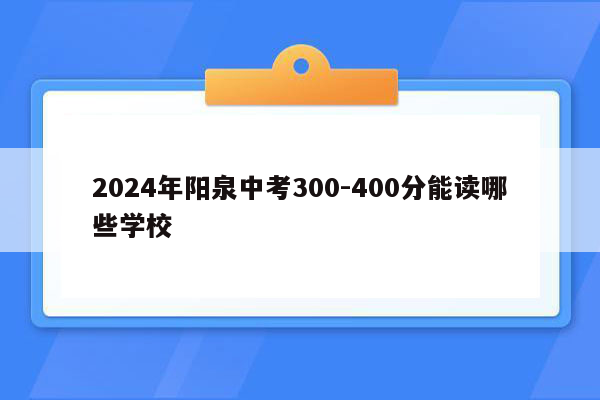 2026年阳泉中考300-400分能读哪些学校