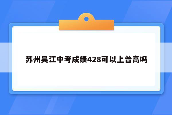 苏州吴江中考成绩428可以上普高吗