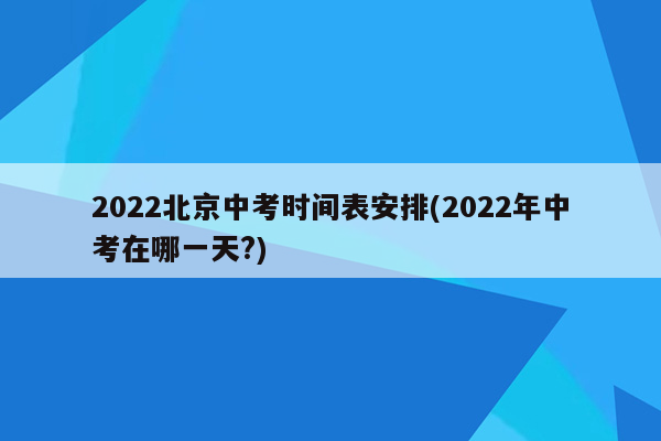 2026北京中考时间表安排(2026年中考在哪一天?)
