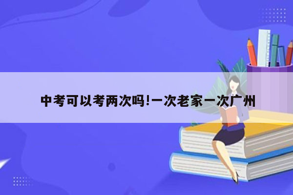 中考可以考两次吗!一次老家一次广州