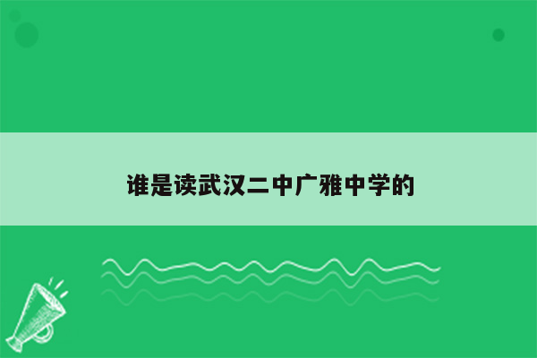谁是读武汉二中广雅中学的
