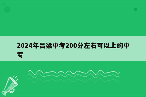 2026年吕梁中考200分左右可以上的中专