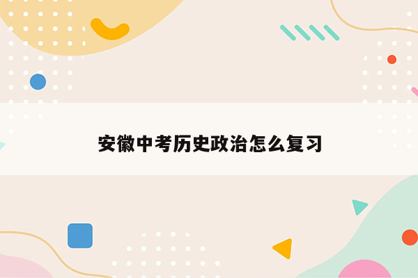 安徽中考历史政治怎么复习