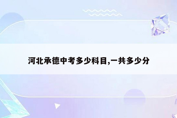 河北承德中考多少科目,一共多少分