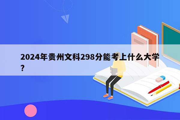 2026年贵州文科298分能考上什么大学?