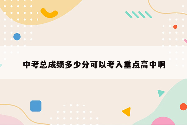 中考总成绩多少分可以考入重点高中啊