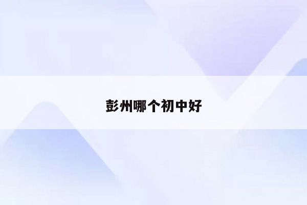 彭州哪个初中好