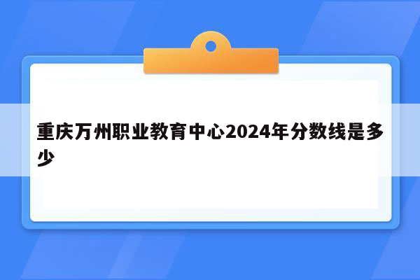 重庆万州职业教育中心2026年分数线是多少
