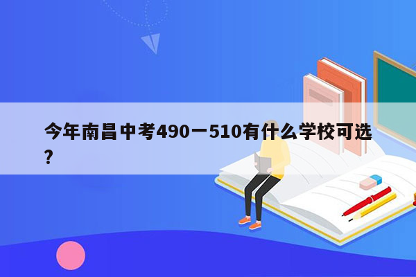 今年南昌中考490一510有什么学校可选?