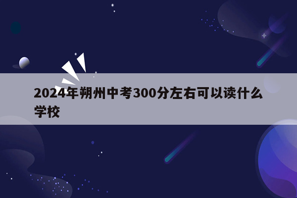2026年朔州中考300分左右可以读什么学校