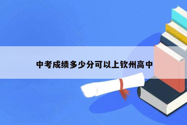 中考成绩多少分可以上钦州高中