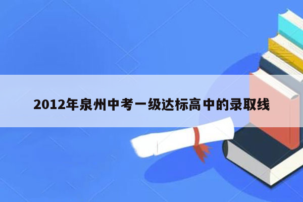 2012年泉州中考一级达标高中的录取线