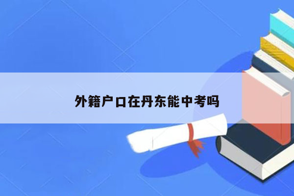 外籍户口在丹东能中考吗