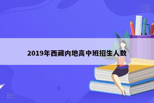 2019年西藏内地高中班招生人数