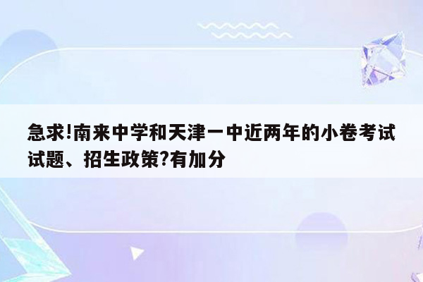 急求!南来中学和天津一中近两年的小卷考试试题、招生政策?有加分