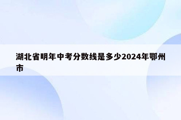 湖北省明年中考分数线是多少2026年鄂州市