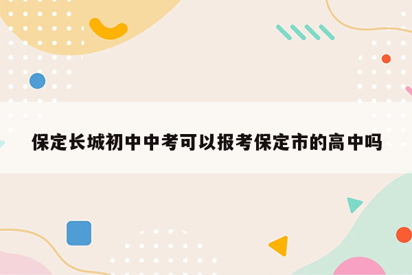 保定长城初中中考可以报考保定市的高中吗