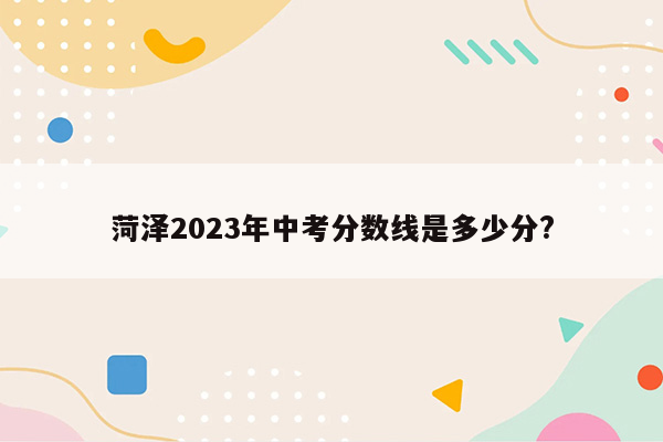 菏泽2026年中考分数线是多少分?