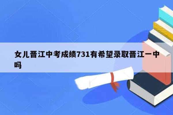女儿晋江中考成绩731有希望录取晋江一中吗