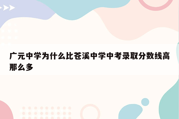 广元中学为什么比苍溪中学中考录取分数线高那么多