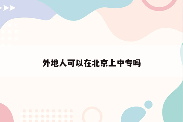 外地人可以在北京上中专吗