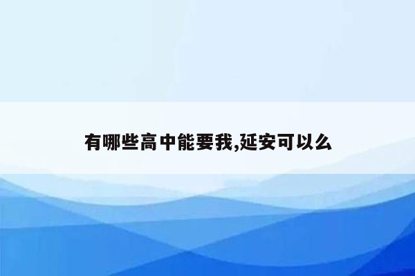 有哪些高中能要我,延安可以么
