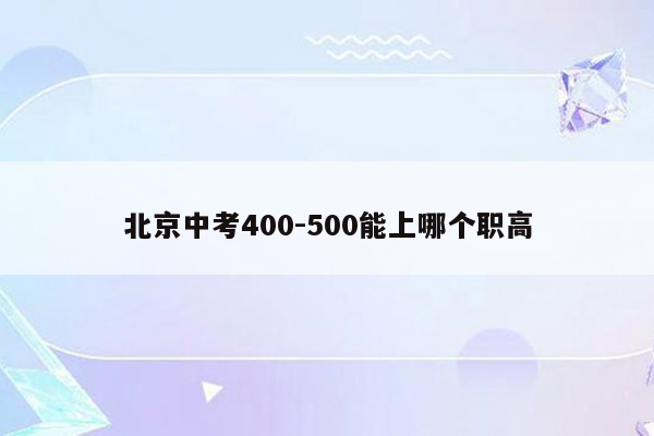 北京中考400-500能上哪个职高