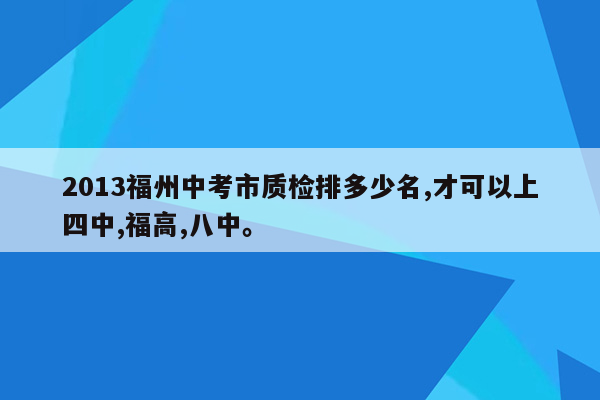 2013福州中考市质检排多少名,才可以上四中,福高,八中。
