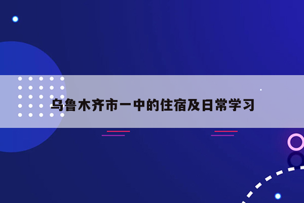 乌鲁木齐市一中的住宿及日常学习