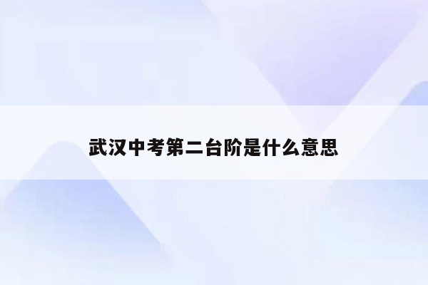 武汉中考第二台阶是什么意思