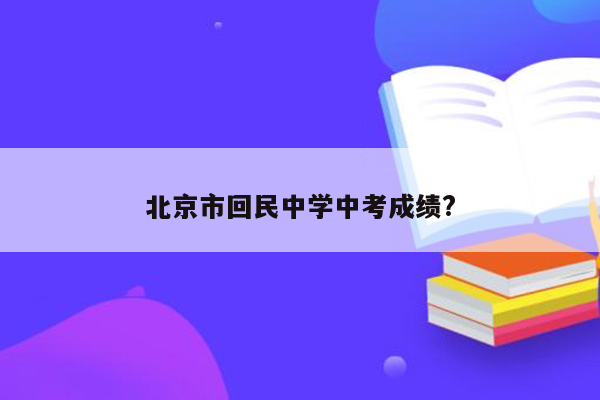 北京市回民中学中考成绩?