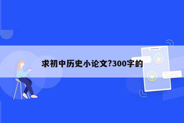 求初中历史小论文?300字的