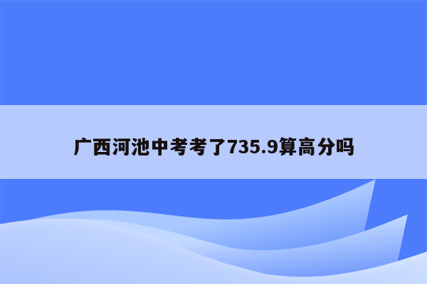 广西河池中考考了735.9算高分吗