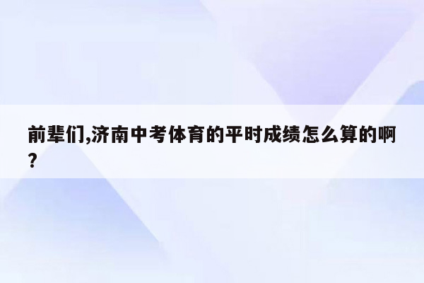 前辈们,济南中考体育的平时成绩怎么算的啊?