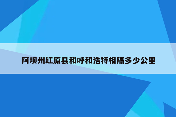 阿坝州红原县和呼和浩特相隔多少公里