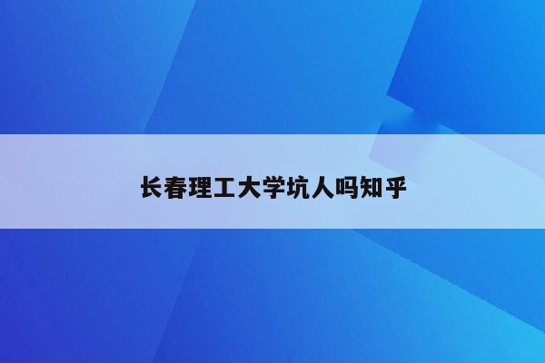 长春理工大学坑人吗知乎